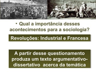 • Qual a importância desses
acontecimentos para a sociologia?
Revoluções: Industrial e FrancesaRevoluções: Industrial e Francesa
A partir desse questionamento
produza um texto argumentativo-
dissertativo acerca da temática
A partir desse questionamento
produza um texto argumentativo-
dissertativo acerca da temática
 