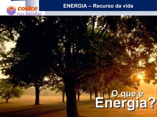 ENERGIA – Recurso da vida
O que éO que é
Energia?Energia?
 