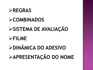 REGRAS
COMBINADOS
SISTEMA DE AVALIAÇÃO
FILME
DINÂMICA DO ADESIVO
APRESENTAÇÃO DO NOME
 