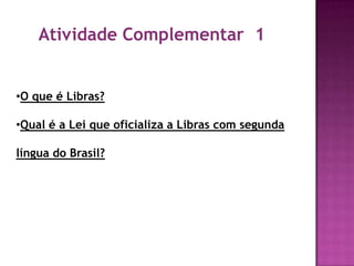 Atividade Complementar 1


•O que é Libras?

•Qual é a Lei que oficializa a Libras com segunda

língua do Brasil?
 