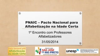 PNAIC – Pacto Nacional para
Alfabetização na Idade Certa
1º Encontro com Professores
Alfabetizadores
31/05/2014
 