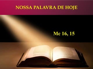 NOSSA PALAVRA DE HOJE
Mc 16, 15
 