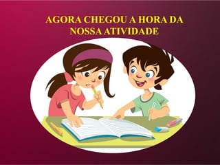 AGORA CHEGOU A HORA DA
NOSSAATIVIDADE
 