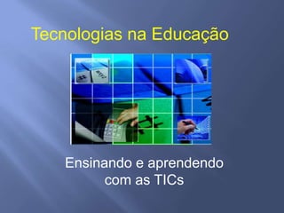 Tecnologias na Educação




   Ensinando e aprendendo
         com as TICs
 