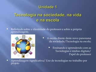    Refletindo sobre a identidade do professor e sobre a própria
    aprendizagem;

                                 A escola diante deste novo panorama
                                   da sociedade/Tecnologia na escola;

                                      Ensinando e aprendendo com as
                                         Tecnologias e mídias digitais/
                                                    Papel do professor

   Aprendizagem significativa/ Uso de tecnologias no trabalho por
    projeto
 