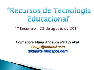 Formadora Maria Angelica Pitta (Teka) [email_address] tekapitta.blogspot.com 