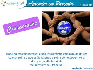 ColaboraçãoTrabalho em colaboração: ajudá-los a refletir, com a ajuda de um colega, sobre o que estão fazendo e sobre como podem vir a alcançar resultados ainda melhores em seu trabalho.