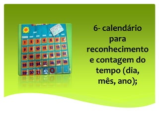 6- calendário
para
reconhecimento
e contagem do
tempo (dia,
mês, ano);
 