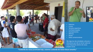 • Palestras
• Cursos
• Torneios esportivos
• Confraternizações
• Acampamentos
• Oficinas
• Shows
• Datas comemorativas
São algumas das atividades culturais e
educativas que vão se tornar cada vez
mais frequentes dentro do nosso
projeto social.
‘’Cuidando da nossa juventude hoje, estamos cuidando do nosso futuro amanha.’’
 