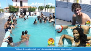 ‘’Cuidando da nossa juventude hoje, estamos cuidando do nosso futuro amanha.’’
 