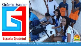 ‘’Cuidando da nossa juventude hoje, estamos cuidando do nosso futuro amanha.’’
 