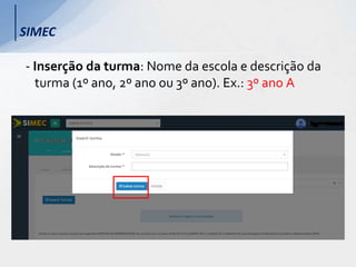 SIMEC
- Inserção da turma: Nome da escola e descrição da
turma (1º ano, 2º ano ou 3º ano). Ex.: 3º ano A
 