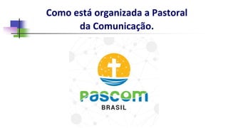 Como está organizada a Pastoral
da Comunicação.
 