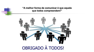 OBRIGADO À TODOS!
“A melhor forma de comunicar é que aquela
que todos compreendem!”
 