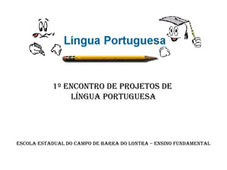 1º Encontro dE ProjEtos dE
Língua PortuguEsa

EscoLa EstaduaL do camPo dE Barra do Lontra – Ensino FundamEntaL

 