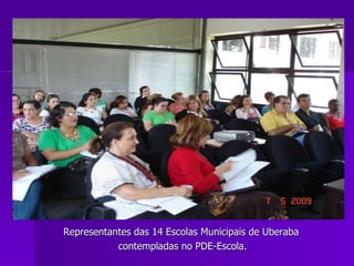 Representantes das 14 Escolas Municipais de Uberaba contempladas no PDE-Escola. 