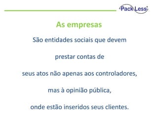 As empresas
São entidades sociais que devem
prestar contas de
seus atos não apenas aos controladores,

mas à opinião pública,
onde estão inseridos seus clientes.

 
