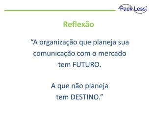 Reflexão
“A organização que planeja sua
comunicação com o mercado
tem FUTURO.
A que não planeja
tem DESTINO.”

 