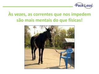 Às vezes, as correntes que nos impedem
são mais mentais do que físicas!

 