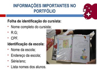 INFORMAÇÕES IMPORTANTES NO
PORTFÓLIO
Folha de identificação do cursista:
 Nome completo do cursista;
 R.G;
 CPF.
Identificação da escola:
 Nome da escola;
 Endereço da escola;
 Série/ano;
 Lista nomes dos alunos.
 