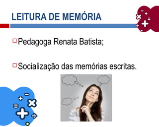 LEITURA DE MEMÓRIA
 Pedagoga Renata Batista;
 Socialização das memórias escritas.
 