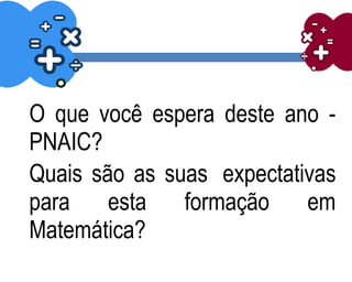 O que você espera deste ano -
PNAIC?
Quais são as suas expectativas
para esta formação em
Matemática?
 