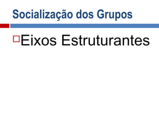 Socialização dos Grupos
Eixos Estruturantes
 