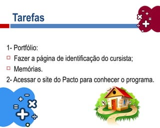 Tarefas
1- Portfólio:
 Fazer a página de identificação do cursista;
 Memórias.
2- Acessar o site do Pacto para conhecer o programa.
 