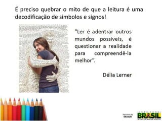 É preciso quebrar o mito de que a leitura é uma
decodificação de símbolos e signos!

 