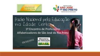 1º Encontro de Professores
Alfabetizadores de São José do Rio Preto
03/10/2015
 