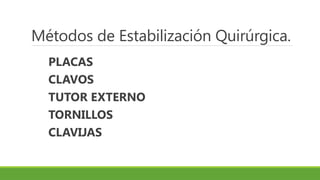 Métodos de Estabilización Quirúrgica.
PLACAS
CLAVOS
TUTOR EXTERNO
TORNILLOS
CLAVIJAS
 