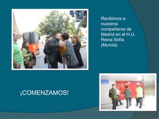 Recibimos a
nuestros
compañeros de
Madrid en el H.U.
Reina Sofía
(Murcia)
¡COMENZAMOS!