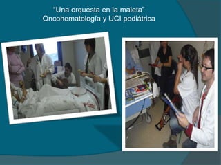 “Una orquesta en la maleta”
Oncohematología y UCI pediátrica