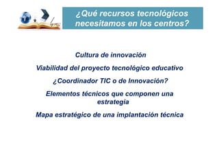 Cultura de innovación
Viabilidad del proyecto tecnológico educativo
¿Coordinador TIC o de Innovación?
Elementos técnicos q...
