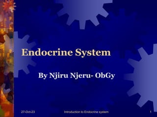 27-Oct-23 Introduction to Endocrine system 1
Endocrine System
By Njiru Njeru- ObGy
 