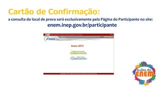 Cartão de Confirmação:
a consulta do local de prova será exclusivamente pela Página do Participante no site:
enem.inep.gov.br/participante
 
