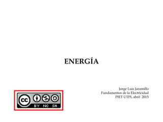 ENERGÍA
Jorge Luis Jaramillo
Fundamentos de la Electricidad
PIET UTPL abril 2015
 