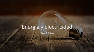 Energía y electricidad
Edwin J. Ortega
 