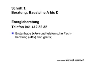 Schritt 1,
Beratung: Bausteine A bis D
Energieberatung
Telefon 041 412 32 32
Erstanfrage («A») und telefonische Fach-
bera...