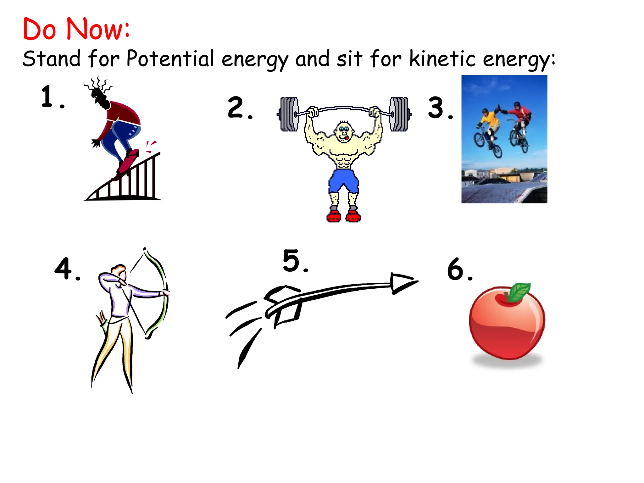 Do Now:
Stand for Potential energy and sit for kinetic energy:
1.
5.
3.
2.
4. 6.
 