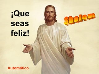 ¡Que
seas
feliz!
Automático
 