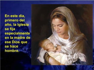 En este día,
primero del
año, la Iglesia
se fija
especialmente
en la madre de
ese Dios que
se hace
hombre.
 