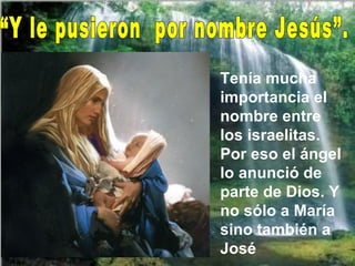 Tenía mucha
importancia el
nombre entre
los israelitas.
Por eso el ángel
lo anunció de
parte de Dios. Y
no sólo a María
sino también a
José
 