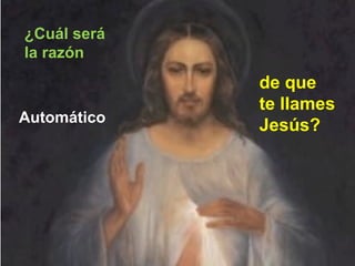 ¿Cuál será
la razón
de que
te llames
Jesús?Automático
 