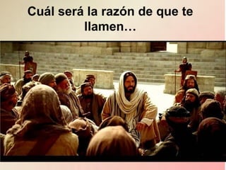 Cuál será la razón de que te
llamen…
 