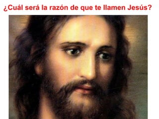 ¿Cuál será la razón de que te llamen Jesús?
 