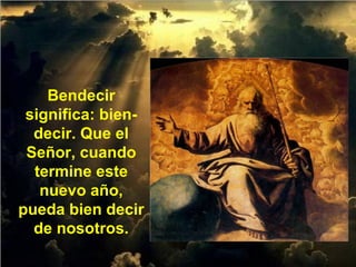 Bendecir
significa: bien-
decir. Que el
Señor, cuando
termine este
nuevo año,
pueda bien decir
de nosotros.
 