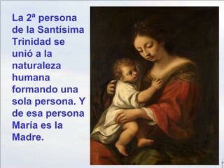 La 2ª persona
de la Santísima
Trinidad se
unió a la
naturaleza
humana
formando una
sola persona. Y
de esa persona
María es la
Madre.
 