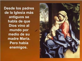 Desde los padres
de la Iglesia más
antiguos se
habla de que
Dios vino al
mundo por
medio de su
madre María.
Pero había
enemigos.
 