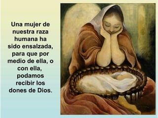 Una mujer de
nuestra raza
humana ha
sido ensalzada,
para que por
medio de ella, o
con ella,
podamos
recibir los
dones de Dios.
 